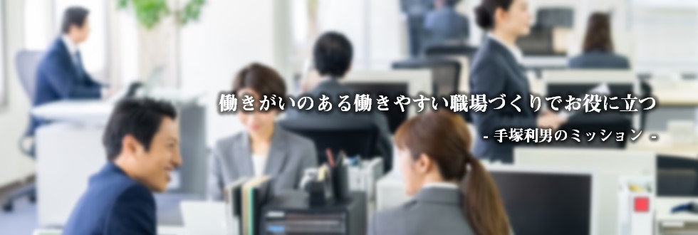 働きがいのある働きやすい職場づくりでお役に立つ - 手塚利男のミッション -